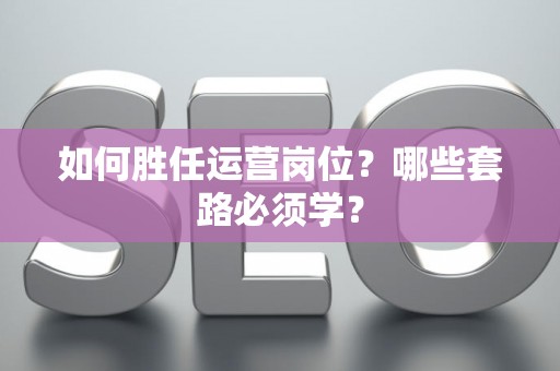 如何胜任运营岗位？哪些套路必须学？