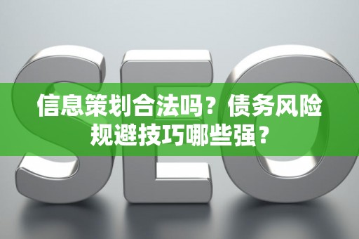 信息策划合法吗？债务风险规避技巧哪些强？
